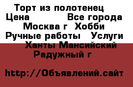 Торт из полотенец. › Цена ­ 2 200 - Все города, Москва г. Хобби. Ручные работы » Услуги   . Ханты-Мансийский,Радужный г.